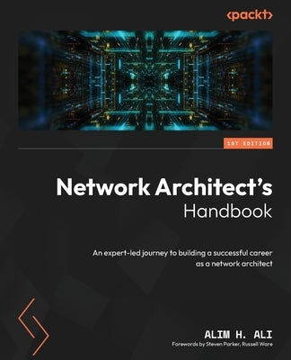 Network Architect's Handbook: An expert-led journey to building a successful career as a network architect by Ali, Alim H.