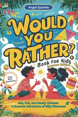 Would You Rather Book for Kids Summer Edition - Sun, Fun, and Wacky Choices: A Summer Adventure of Silly Dilemmas by Sparkle, Angel