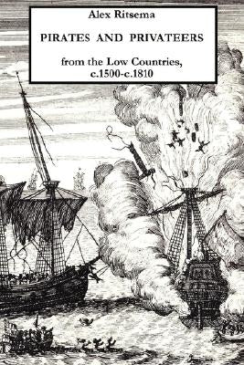 Pirates and Privateers from the Low Countries, C.1500-C.1810 by Ritsema, Alex