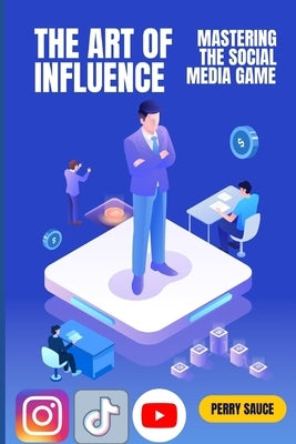 The Art of Influence: Mastering the Social Media Game by Sauce, Perry