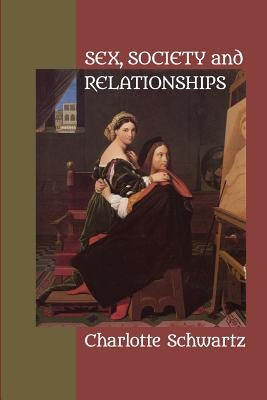 Sex, Society and Relationships: Yesterday, Today and Tomorrow by Schwartz, Charlotte