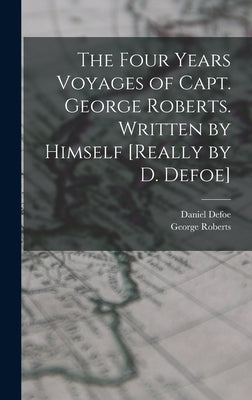 The Four Years Voyages of Capt. George Roberts. Written by Himself [Really by D. Defoe] by Roberts, George