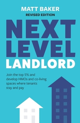 Next Level Landlord: Join the top 5% and develop HMOs and co-living spaces where tenants stay and pay by Baker, Matt