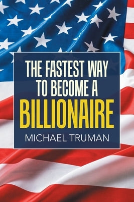 The Fastest Way to Become a Billionaire by Truman, Michael