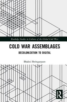 Cold War Assemblages: Decolonization to Digital by Shringarpure, Bhakti