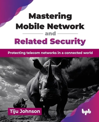 Mastering Mobile Network and Related Security: Protecting telecom networks in a connected world (English Edition) by Johnson, Tiju