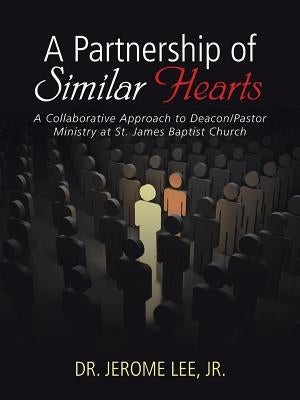 A Partnership of Similar Hearts: A Collaborative Approach to Deacon/Pastor Ministry at St. James Baptist Church by Lee, Jr. Dr Jerome