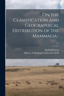 On the Classification and Geographical Distribution of the Mammalia: ; c.1 by Owen, Richard 1804-1892
