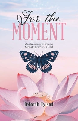 For the Moment: An Anthology of Poems Straight From the Heart by Hyland, Deborah
