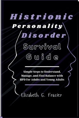 Histrionic Personality Disorder Survival Guide: Simple Steps to Understand, Manage, and Find Balance with HPD for Adults and Young Adults by Frazier, Elizabeth G.