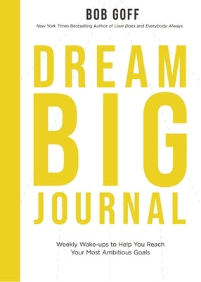 Dream Big Journal: Weekly Wake-Ups to Help You Reach Your Most Ambitious Goals by Goff, Bob