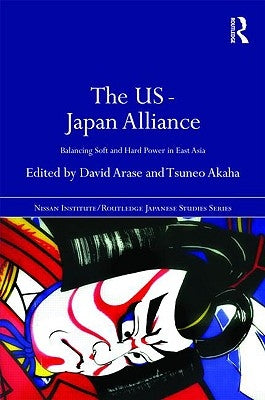 The US-Japan Alliance: Balancing Soft and Hard Power in East Asia by Arase, David