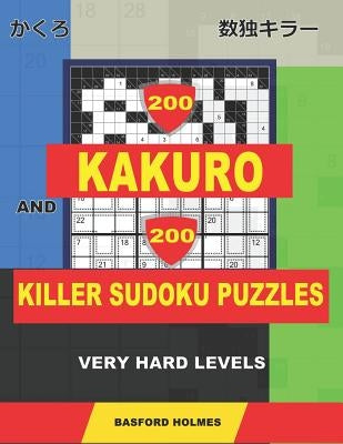 200 Kakuro and 200 Killer Sudoku puzzles. Very hard levels.: Kakuro 12x12 + 14x14 + 16x16 + 18x18 and Sumdoku 8x8 + 9x9 Very hard Sudoku puzzles. (plu by Holmes, Basford