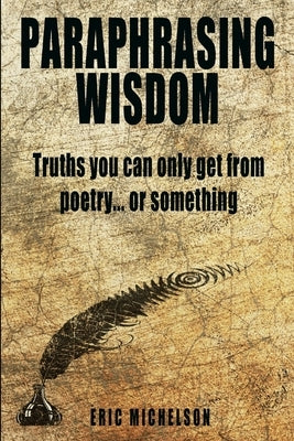 Paraphrasing Wisdom: Truths You Can Only Get From Poetry... Or Something by Michelson, Eric