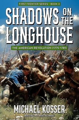 Shadows on the Longhouse: First Frontier Series - Book 3: The American Revolution (1775-1981) by Roarke, Mike