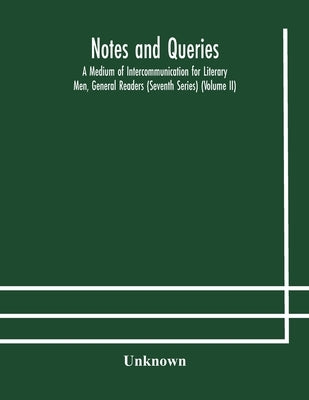 Notes And Queries; A Medium Of Intercommunication For Literary Men, General Readers (Seventh Series) (Volume Ii) by Unknown