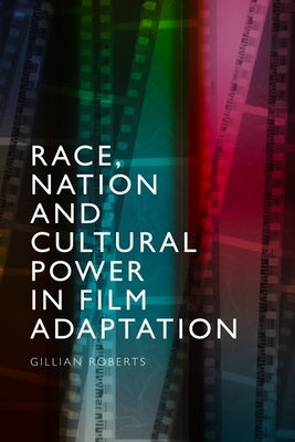 Race, Nation and Cultural Power in Film Adaptation by Roberts, Gillian
