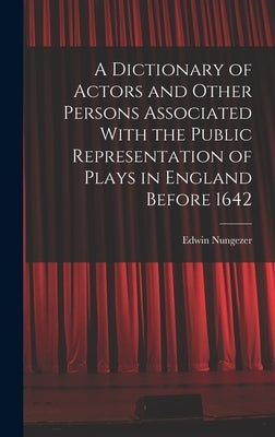 A Dictionary of Actors and Other Persons Associated With the Public Representation of Plays in England Before 1642 by Nungezer, Edwin