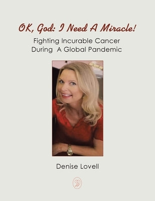 Ok, God: I Need a Miracle!: Fighting Incurable Cancer During a Global Pandemic by Lovell, Denise