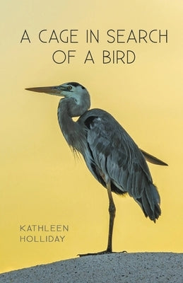 A Cage in Search of a Bird by Holliday, Kathleen