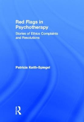 Red Flags in Psychotherapy: Stories of Ethics Complaints and Resolutions by Keith-Spiegel, Patricia
