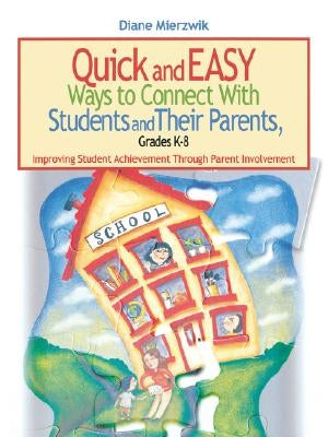 Quick and Easy Ways to Connect with Students and Their Parents, Grades K-8: Improving Student Achievement Through Parent Involvement by Mierzwik, Diane