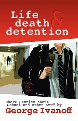Life, Death and Detention by Ivanoff, George