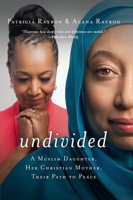 Undivided: A Muslim Daughter, Her Christian Mother, Their Path to Peace by Raybon, Patricia