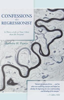 Confessions of a Regressionist: Is There a Life or Time Other Than the Present? by Pomar, Barbara H.