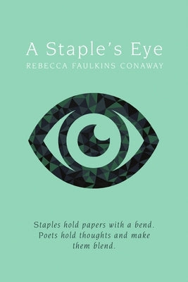 A Staple's Eye: Staples hold papers with a bend. Poets hold thoughts and make them blend. by Faulkins Conaway, Rebecca
