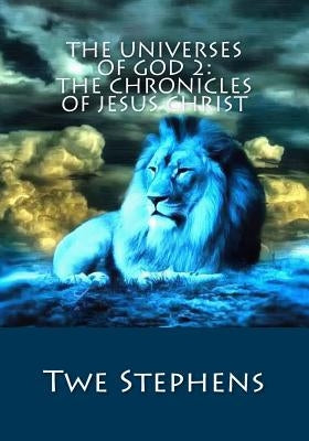 The Universes of God 2: The Chronicles of Jesus Christ by Stephens, Twe