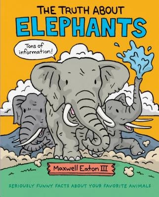 The Truth about Elephants: Seriously Funny Facts about Your Favorite Animals by Eaton, Maxwell