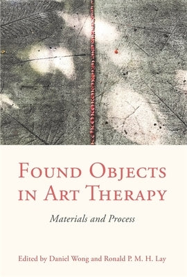 Found Objects in Art Therapy: Materials and Process by Wong, Daniel
