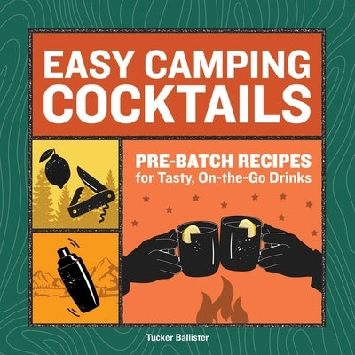 Easy Camping Cocktails: Pre-Batch Recipes for Tasty, On-The-Go Drinks by Ballister, Tucker
