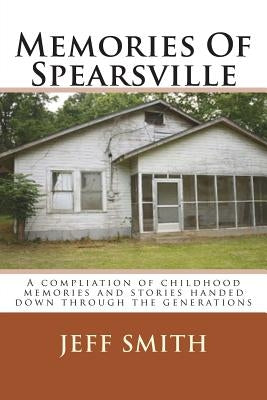 Memories Of Spearsville: A Compilation of Childhood Memories And Stories Handed Down Through The Generations by Smith, Jeff