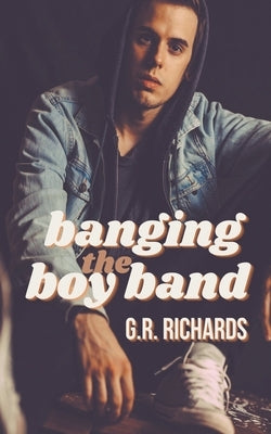 Banging the Boy Band by Richards, G. R.