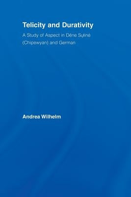 Telicity and Durativity: A Study of Aspect in Dëne Suliné (Chipewyan) and German by Wilhelm, Andrea Luise
