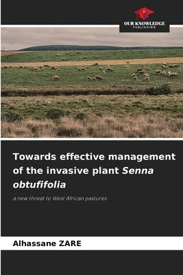 Towards effective management of the invasive plant Senna obtufifolia by Zare, Alhassane
