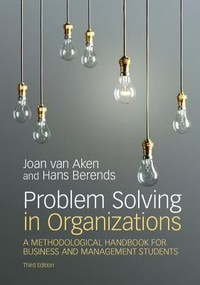 Problem Solving in Organizations: A Methodological Handbook for Business and Management Students by Van Aken, Joan Ernst