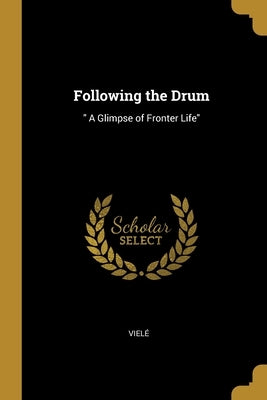Following the Drum: A Glimpse of Fronter Life by Vielé