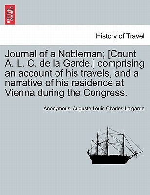 Journal of a Nobleman; [Count A. L. C. de la Garde.] comprising an account of his travels, and a narrative of his residence at Vienna during the Congr by Anonymous