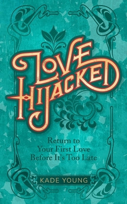 Love Hijacked: Return to Your First Love Before It's Too Late by Young, Kade