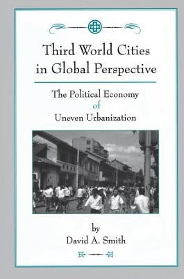 Third World Cities In Global Perspective: The Political Economy Of Uneven Urbanization by Smith, David