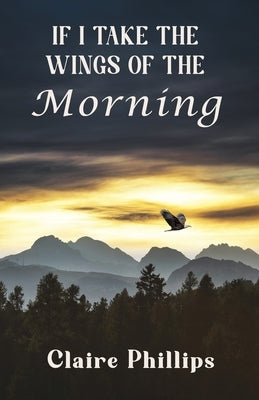If I Take the Wings of the Morning by Phillips, Claire