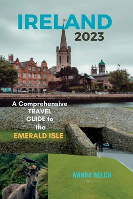 Ireland 2023: A Comprehensive Guide to the Emerald Isle by Welch, Wanda
