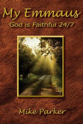My Emmaus: God is Faithful 24/7 by Parker, Mike