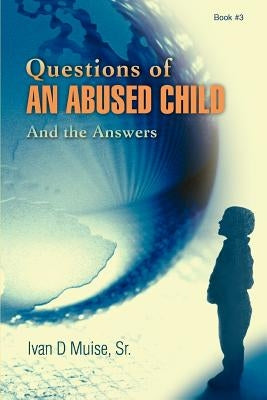 Questions of an Abused Child: And the Answers by Muise, Ivan D., Sr.