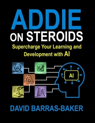 ADDIE on Steroids: The AI-Enhanced Guide to Instructional Design, 2025 Release by Vorster, Barry