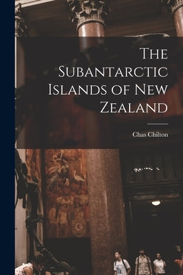The Subantarctic Islands of New Zealand by Chilton, Chas