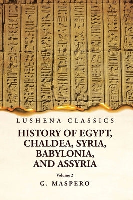 History of Egypt, Chaldea, Syria, Babylonia, and Assyria by G. Maspero Volume 2 by G Maspero